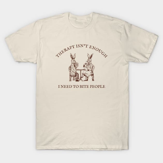 Therapy Isn't Enough I Need To Bite People T-Shirt by Unified by Design